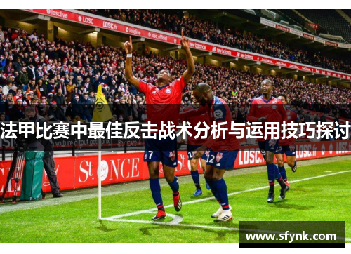 法甲比赛中最佳反击战术分析与运用技巧探讨