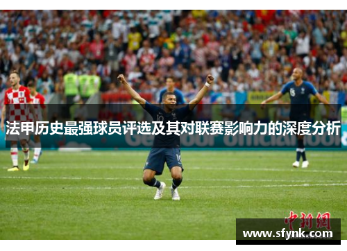 法甲历史最强球员评选及其对联赛影响力的深度分析