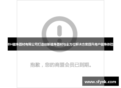 BH健身器材有限公司打造创新健身器材与全方位解决方案提升用户健身体验