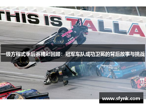 一级方程式季后赛精彩回顾：冠军车队成功卫冕的背后故事与挑战