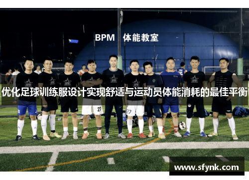 优化足球训练服设计实现舒适与运动员体能消耗的最佳平衡